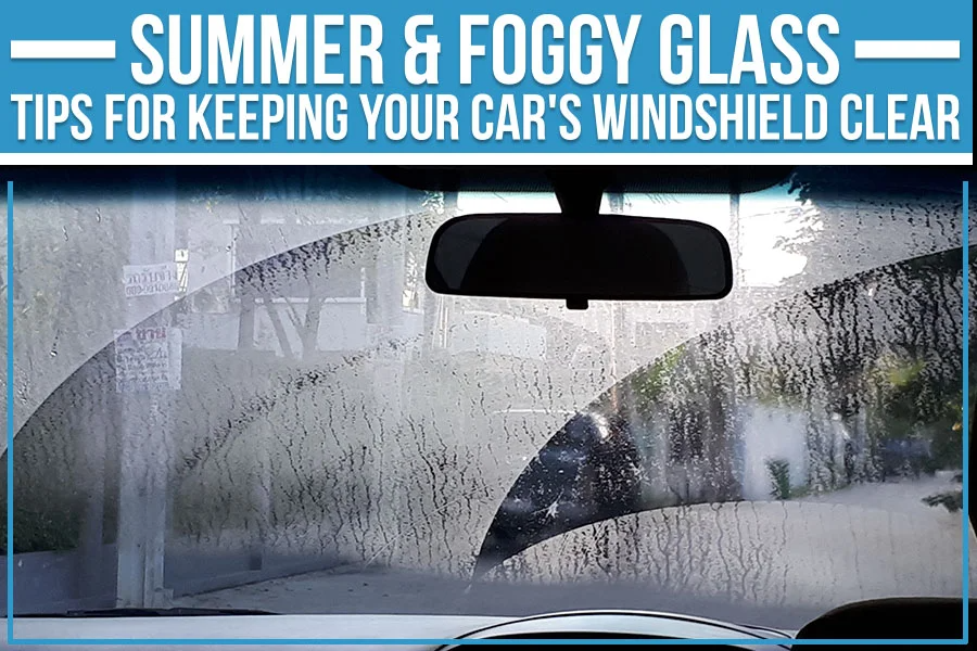 Summer & Foggy Glass - Tips For Keeping Your Car's Windshield Clear