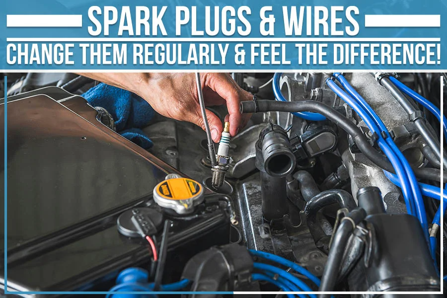 Spark Plugs & Wires – Change Them Regularly & Feel The Difference!